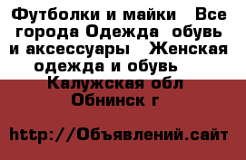 Футболки и майки - Все города Одежда, обувь и аксессуары » Женская одежда и обувь   . Калужская обл.,Обнинск г.